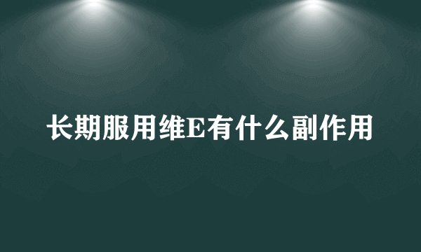 长期服用维E有什么副作用