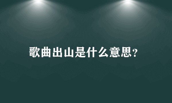 歌曲出山是什么意思？