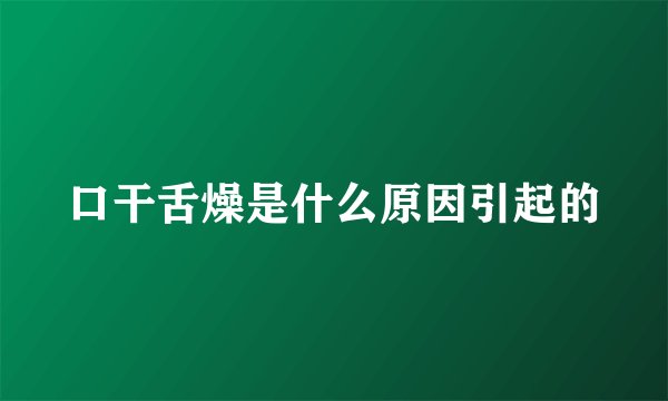 口干舌燥是什么原因引起的