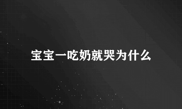 宝宝一吃奶就哭为什么