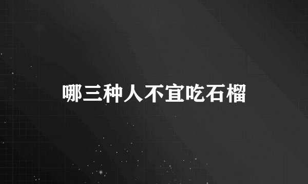 哪三种人不宜吃石榴