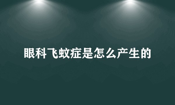 眼科飞蚊症是怎么产生的