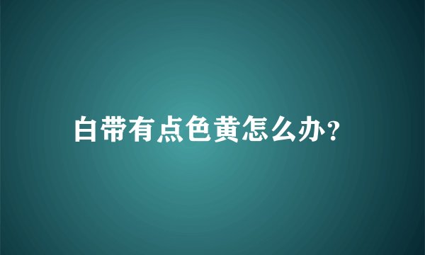 白带有点色黄怎么办？