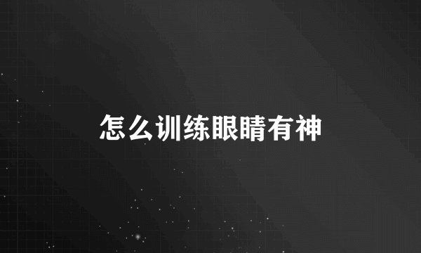 怎么训练眼睛有神