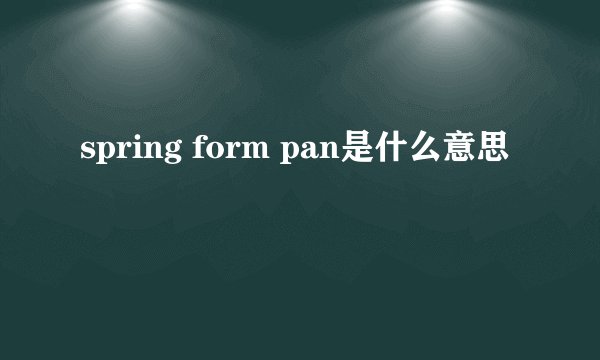 spring form pan是什么意思