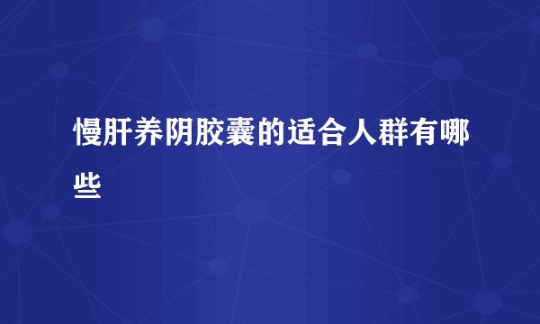 慢肝养阴胶囊的适合人群有哪些