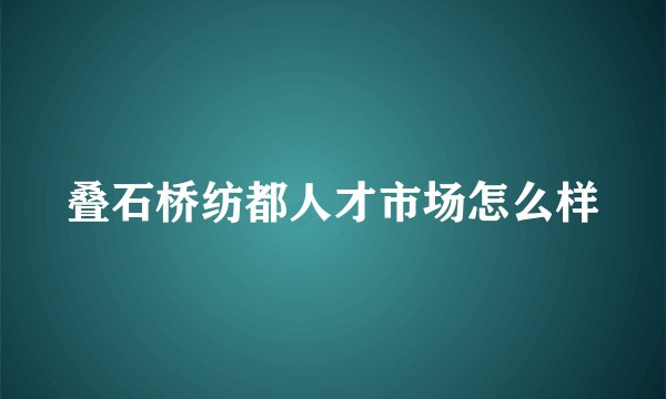 叠石桥纺都人才市场怎么样