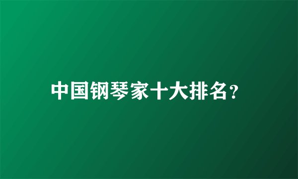 中国钢琴家十大排名？