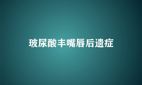 玻尿酸丰嘴唇后遗症