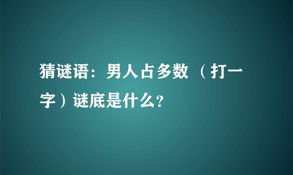 猜谜语：男人占多数 （打一字）谜底是什么？