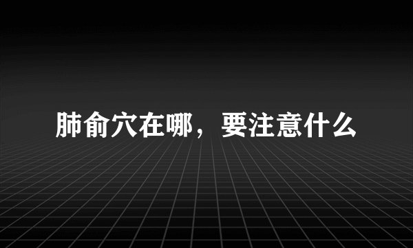 肺俞穴在哪，要注意什么