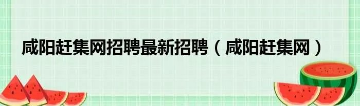 咸阳赶集网招聘最新招聘（咸阳赶集网）