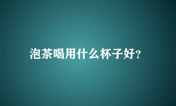 泡茶喝用什么杯子好？