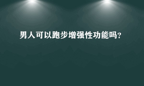 男人可以跑步增强性功能吗?
