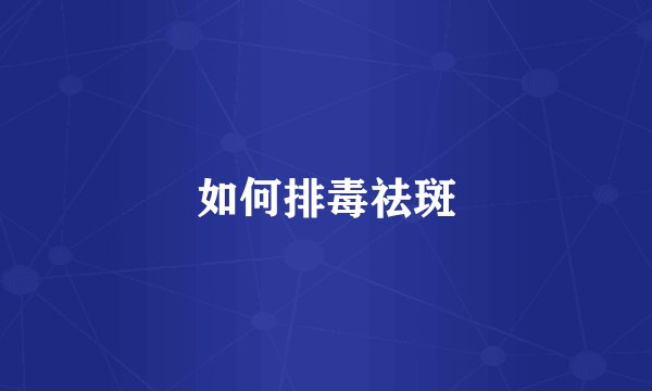 如何排毒祛斑
