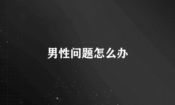 男性问题怎么办