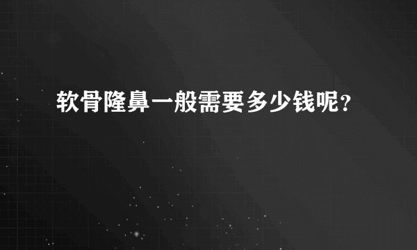 软骨隆鼻一般需要多少钱呢？