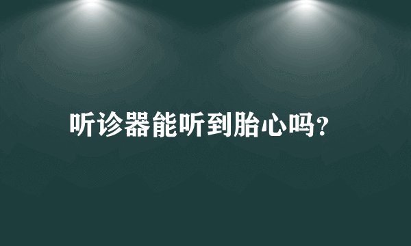 听诊器能听到胎心吗？
