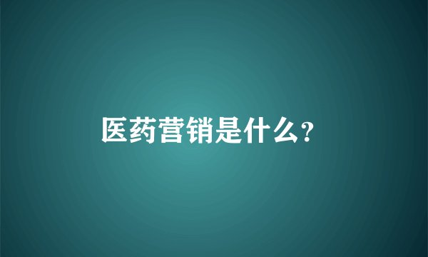 医药营销是什么？