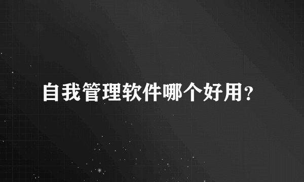 自我管理软件哪个好用?