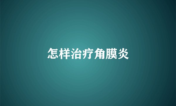 怎样治疗角膜炎