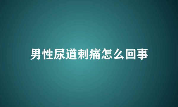 男性尿道刺痛怎么回事