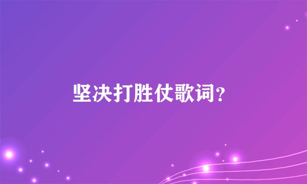 坚决打胜仗歌词？