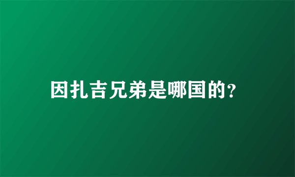 因扎吉兄弟是哪国的?