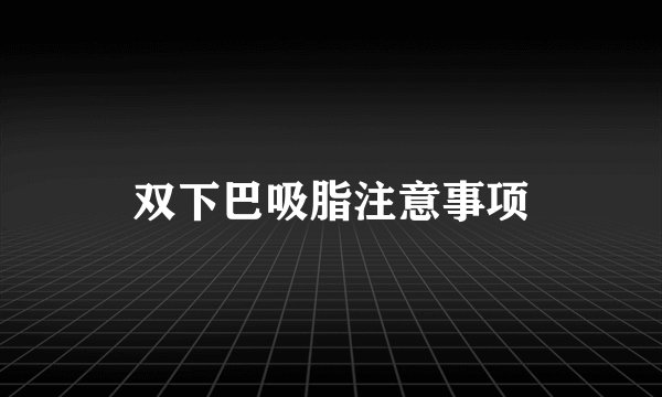 双下巴吸脂注意事项