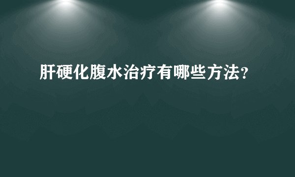 肝硬化腹水治疗有哪些方法?