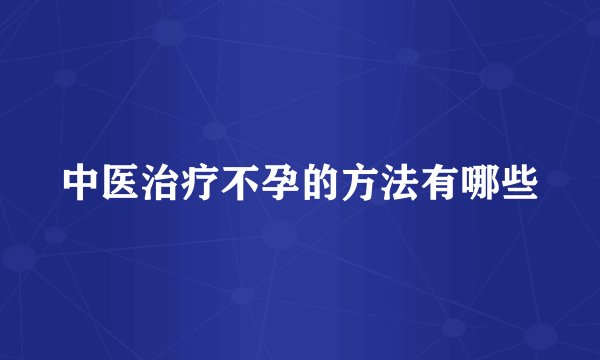 中医治疗不孕的方法有哪些