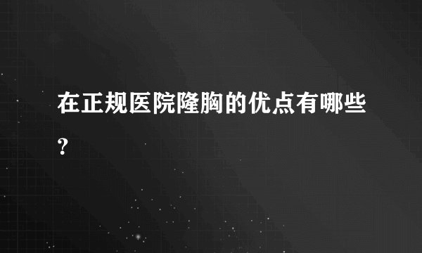 在正规医院隆胸的优点有哪些?