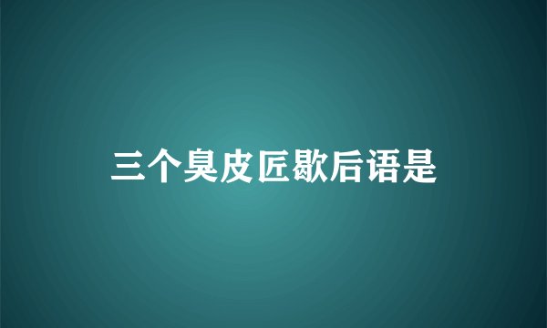 三个臭皮匠歇后语是