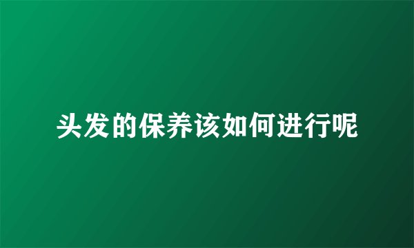 头发的保养该如何进行呢