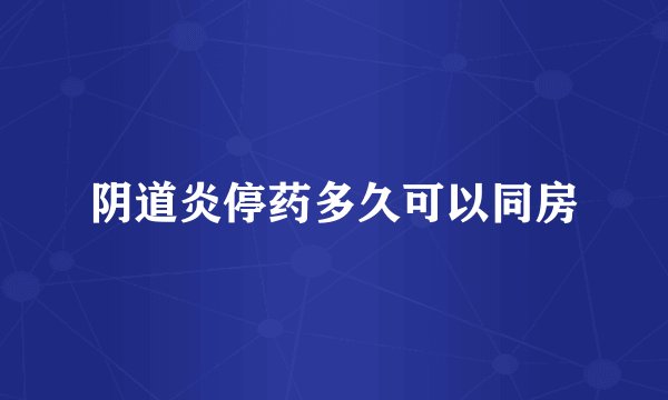 阴道炎停药多久可以同房
