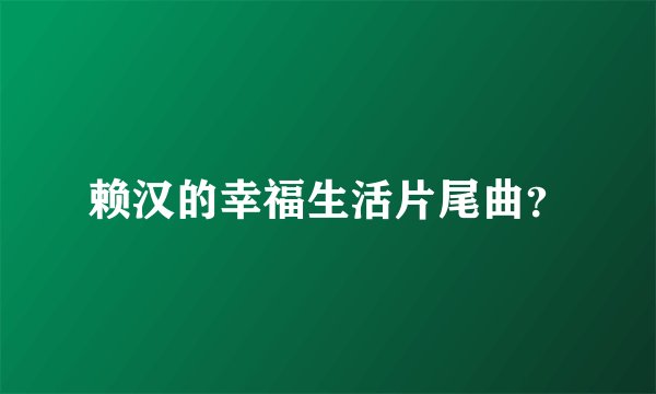 赖汉的幸福生活片尾曲？