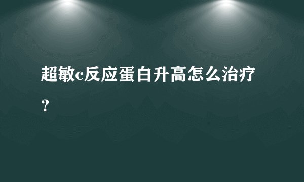 超敏c反应蛋白升高怎么治疗？