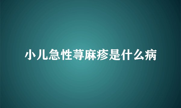 小儿急性荨麻疹是什么病