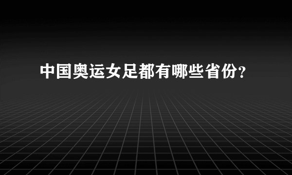 中国奥运女足都有哪些省份？