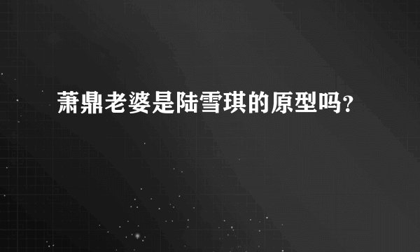 萧鼎老婆是陆雪琪的原型吗？