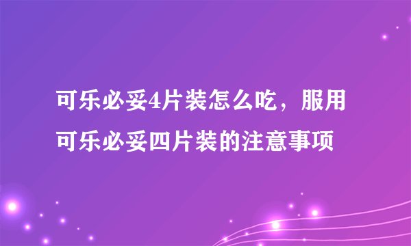 可乐必妥4片装怎么吃，服用可乐必妥四片装的注意事项