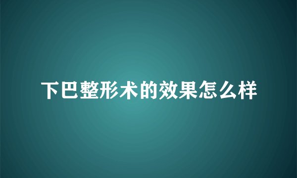 下巴整形术的效果怎么样