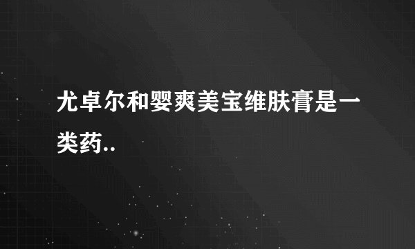 尤卓尔和婴爽美宝维肤膏是一类药..