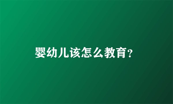 婴幼儿该怎么教育？