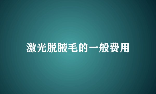 激光脱腋毛的一般费用
