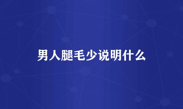 男人腿毛少说明什么
