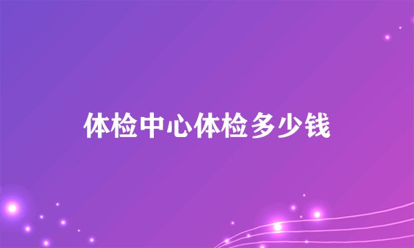体检中心体检多少钱