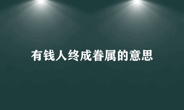 有钱人终成眷属的意思
