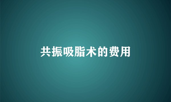 共振吸脂术的费用