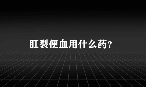 肛裂便血用什么药?
